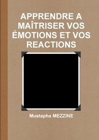 Mustapha Mezzine - APPRENDRE A MAÎTRISER VOS ÉMOTIONS ET VOS REACTIONS.