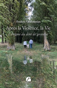Frédéric Chahmerian - Après la violence, la vie - L'énigme du déni de grossesse.