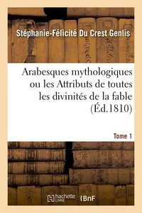 Arabesques mythologiques ou les Attributs de toutes les divinités de la fable. Tome 1