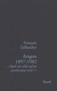 François Taillandier - Aragon 1897-1982 - "Quel est celui qu'on prend pour moi ?".