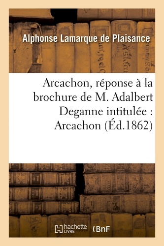 Arcachon, réponse à la brochure de M. Adalbert Deganne intitulée : Arcachon, quelques notes