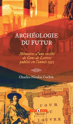 Archéologie du futur. Mémoires d'une Société de Gens de lettres publiés en l'année 2355