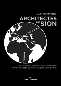 Olivier Baisez - Architectes de Sion - La conception par les sionistes allemands de la colonisation juive en Palestine (1896-1919).