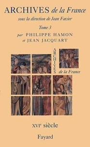 Philippe Hamon et Jean Jacquart - Archives de la France. - Tome 3, Le XVIème siècle.