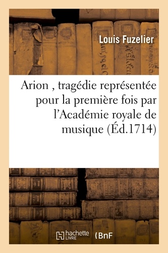 Arion , tragédie représentée pour la première fois par l'Académie royale de musique