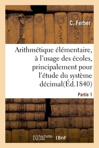 C. Ferber - Arithmétique élémentaire. Partie 1 - à l'usage des écoles, principalement pour l'étude du système décimal.