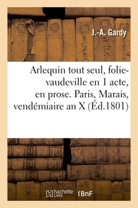 J.-a. Gardy - Arlequin tout seul, folie-vaudeville en 1 acte, en prose. Paris, Marais, vendémiaire an X.