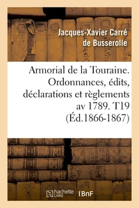 Armorial de la Touraine. Ordonnances, édits, déclarations et règlements av 1789. T19 (Éd.1866-1867)
