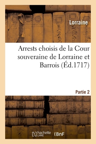 Arrests choisis de la Cour souveraine de Lorraine et Barrois. Partie 2. contenant la décision de plusieurs questions notables