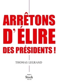 Thomas Legrand - Arrêtons d'élire des présidents !.