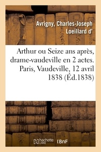 Charles-joseph loeillard D'avrigny - Arthur ou Seize ans après, drame-vaudeville en 2 actes. Paris, Vaudeville, 12 avril 1838.