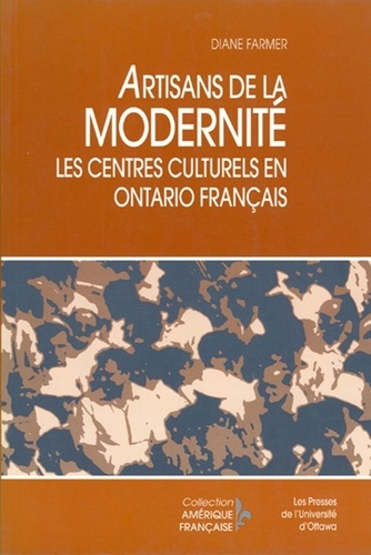 Diane Farmer - Artisans de la modernité - Les centres culturels en Ontario français.