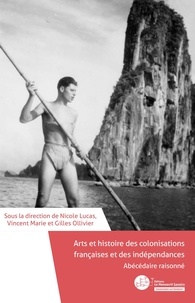 Nicole Lucas et Vincent Marie - Arts et histoire des colonisations françaises et des indépendances - Abécédaire raisonné.
