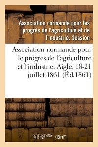 Normande pour les progrès de l Association - Association normande pour les progrès de l'agriculture et de l'industrie - Aigle, Orne, 18-21 juillet 1861.