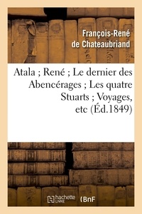 François-René de Chateaubriand - Atala ; René ; Le dernier des Abencérages ; Les quatre Stuarts ; Voyages, etc (Éd.1849).