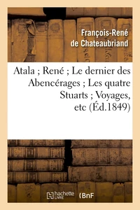 Atala ; René ; Le dernier des Abencérages ; Les quatre Stuarts ; Voyages, etc (Éd.1849)