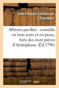 Athènes pacifiée : comédie en trois actes et en prose, tirée des onze pièces d'Aristophane