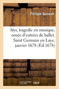 Philippe Quinault - Atys, tragedie en musique, ornée d'entrées de ballet, de machines et de changements de theatre - Saint Germain en Laye, janvier 1678.