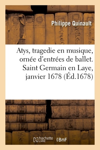 Atys, tragedie en musique, ornée d'entrées de ballet, de machines et de changements de theatre. Saint Germain en Laye, janvier 1678