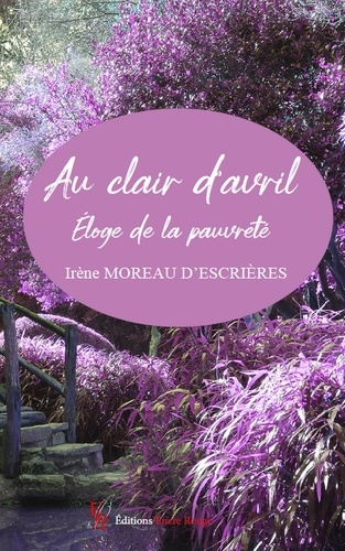 Irène Moreau d'Escrières - Au clair d'Avril - Eloge de la pauvreté.