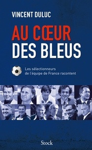 Vincent Duluc - Au coeur des Bleus - Les sélectionneurs de l'équipe de France racontent.