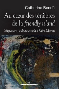 Catherine Benoît - Au coeur des ténèbres de la "friendly island" - Migrations, culture et sida à Saint-Martin.