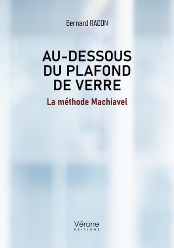 Bernard Radon - Au dessous du plafond de verre - La méthode Machiavel.