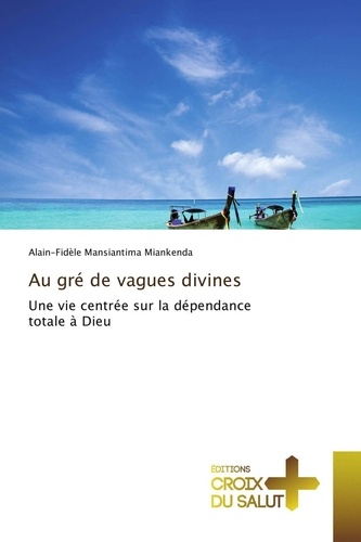 Alain-Fidèle Mansiantima Miankenda - Au gre de vagues divines - Une vie centrée sur la dépendance totale à Dieu.
