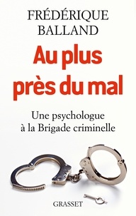 Frédérique Balland - Au plus près du mal - Une psychologue à la Brigade criminelle.