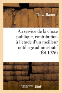 Au service de la chose publique, contribution à l'étude d'un meilleur outillage administratif