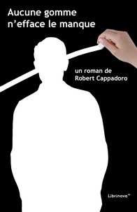 Robert Cappadoro - Aucune gomme n'efface le manque.