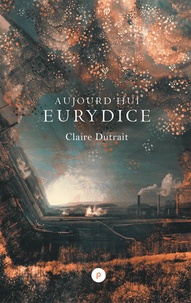 Claire Dutrait - Aujourd'hui Eurydice.