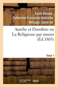Catherine-françoise-adélaïde m Saint-venant - Aurélie et Dorothée ou La Religieuse par amour. Tome 1.