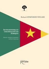 Richard Atimniraye Nyéladé - Autochtonie et colonialité en Afrique - Histoire, identité et résistance au Nord-Cameroun.