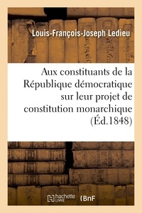 Louis-François-Joseph Ledieu - Aux constituants de la République démocratique sur leur projet de constitution monarchique.