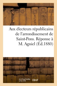 Aux électeurs républicains de l'arrondissement de Saint-Pons. Réponse à M. Agniel