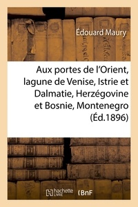  Hachette BNF - Aux portes de l'Orient : la lagune de Venise, Istrie et Dalmatie, Herzégovine et Bosnie, Montenegro.