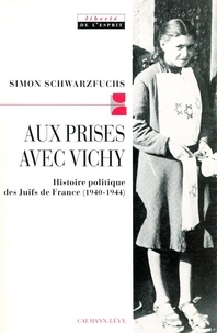 Simon Schwarzfuchs - Aux prises avec Vichy - Histoire politique des Juifs de France, 1940-1944.