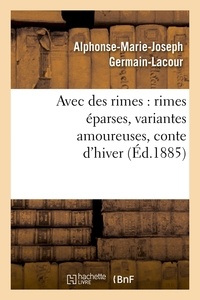Alphonse-Marie-Joseph Germain-Lacour - Avec des rimes : rimes éparses, variantes amoureuses, conte d'hiver (Éd.1885).