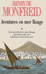 Henry de Monfreid - Aventures en mer Rouge - Tome 1, Les secrets de la mer Rouge ; Aventures de mer ; L'homme sorti de la mer.