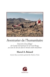 Marcel a. Boisard - Aventurier de l'humanitaire - Souvenirs d'un délégué du Comité international de la Croix-Rouge....