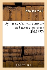 Alexandre Weill - Aymar de Granval, comédie en 3 actes et en prose.