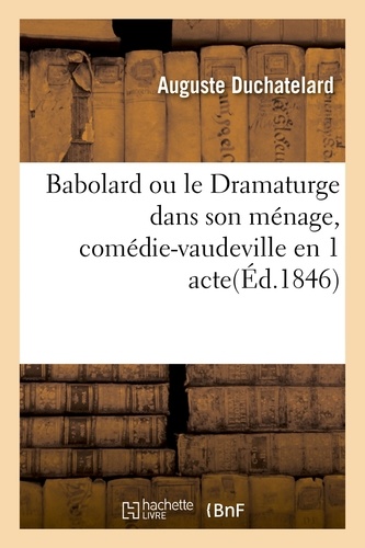 Babolard ou le Dramaturge dans son ménage, comédie-vaudeville en 1 acte. Paris, Gymnase, 9 juin 1846