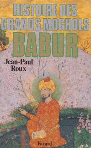 Jean-Paul Roux - Babur. - Histoire des Grands Moghols.