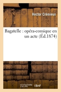 Hector Crémieux - Bagatelle : opéra-comique en un acte.