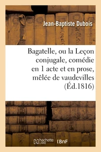 Bagatelle, ou la Leçon conjugale, comédie en 1 acte et en prose, mêlée de vaudevilles