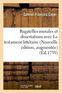 Bagatelles morales et dissertations, avec Le testament littéraire de M. l'abbé Desfontaines.