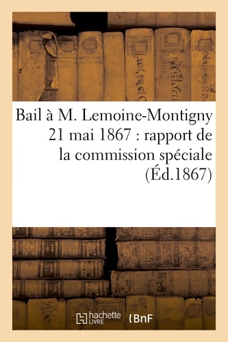  Hachette BNF - Bail à M. Lemoine-Montigny 21 mai 1867 : rapport de la commission spéciale chargée.