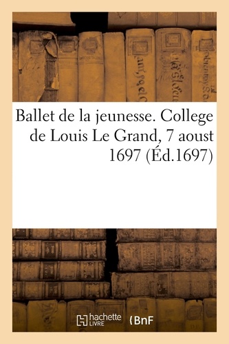 Ballet de la jeunesse, dedié à Monseigneur le duc de Bourgogne. College de Louis Le Grand, 7 aoust 1697