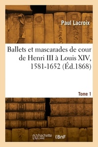  Lacroix-p - Ballets et mascarades de cour de Henri III à Louis XIV, 1581-1652. Tome 1.
